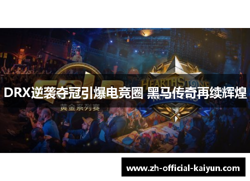 DRX逆袭夺冠引爆电竞圈 黑马传奇再续辉煌