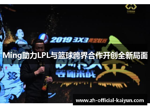 Ming助力LPL与篮球跨界合作开创全新局面