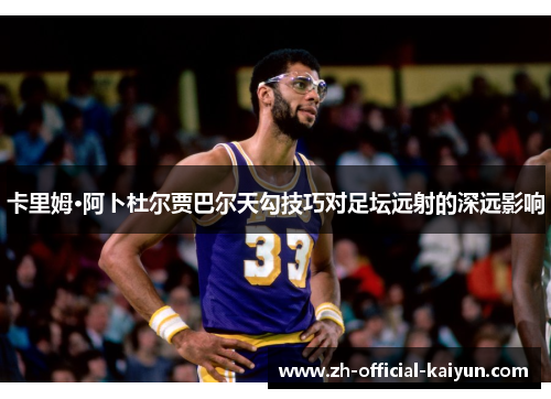 卡里姆·阿卜杜尔贾巴尔天勾技巧对足坛远射的深远影响